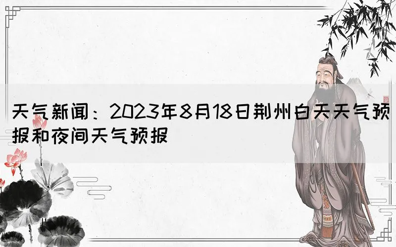 天气新闻：2023年8月18日荆州白天天气预报和夜间天气预报