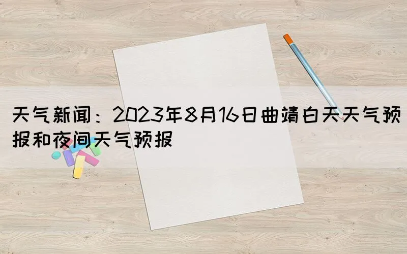 天气新闻：2023年8月16日曲靖白天天气预报和夜间天气预报