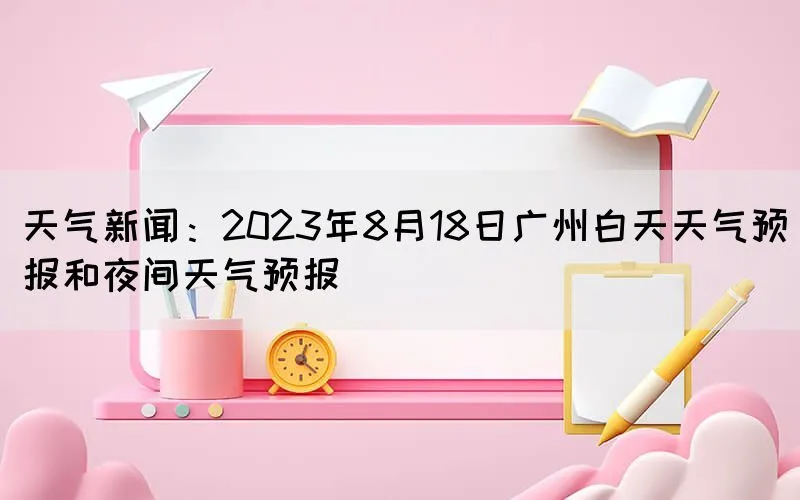 天气新闻：2023年8月18日广州白天天气预报和夜间天气预报