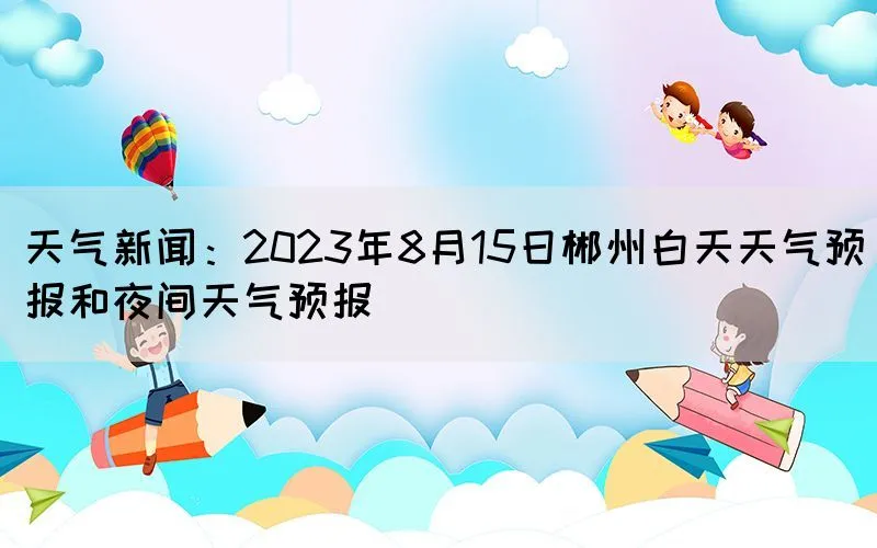 天气新闻：2023年8月15日郴州白天天气预报和夜间天气预报