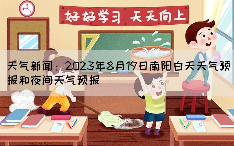 天气新闻：2023年8月19日南阳白天天气预报和夜间天气预报