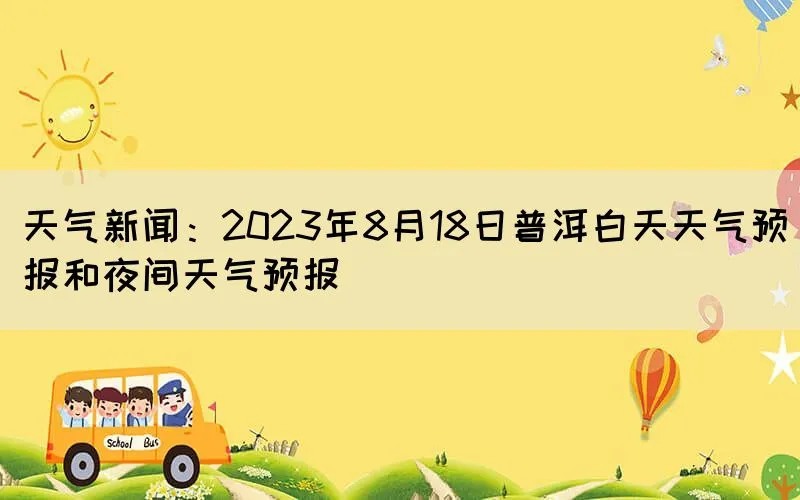 天气新闻：2023年8月18日普洱白天天气预报和夜间天气预报