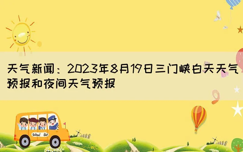 天气新闻：2023年8月19日三门峡白天天气预报和夜间天气预报