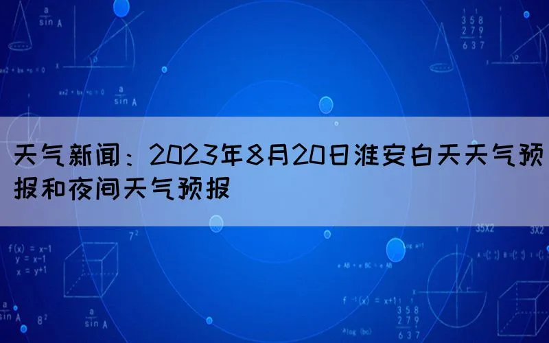 天气新闻：2023年8月20日淮安白天天气预报和夜间天气预报