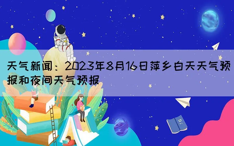 天气新闻：2023年8月16日萍乡白天天气预报和夜间天气预报