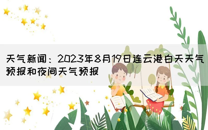 天气新闻：2023年8月19日连云港白天天气预报和夜间天气预报