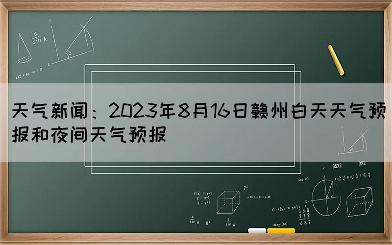 天气新闻：2023年8月16日赣州白天天气预报和夜间天气预报