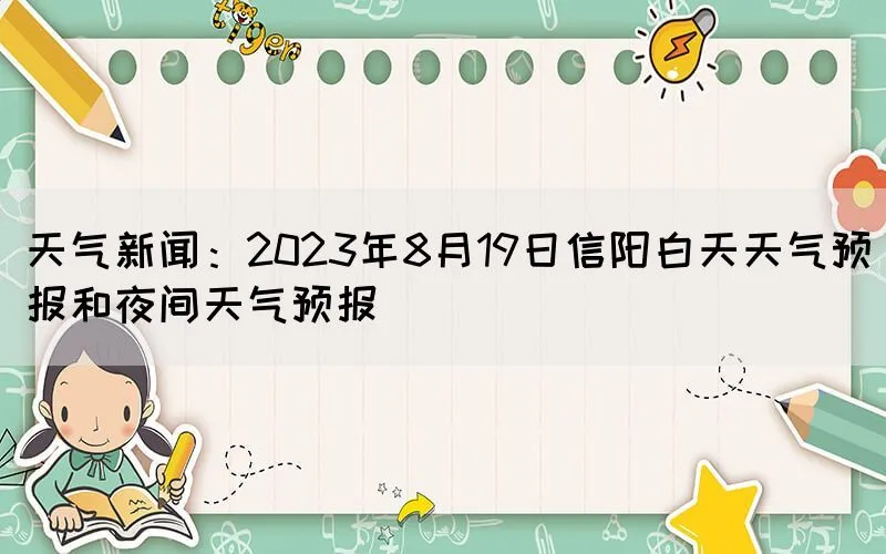 天气新闻：2023年8月19日信阳白天天气预报和夜间天气预报