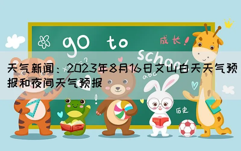 天气新闻：2023年8月16日文山白天天气预报和夜间天气预报