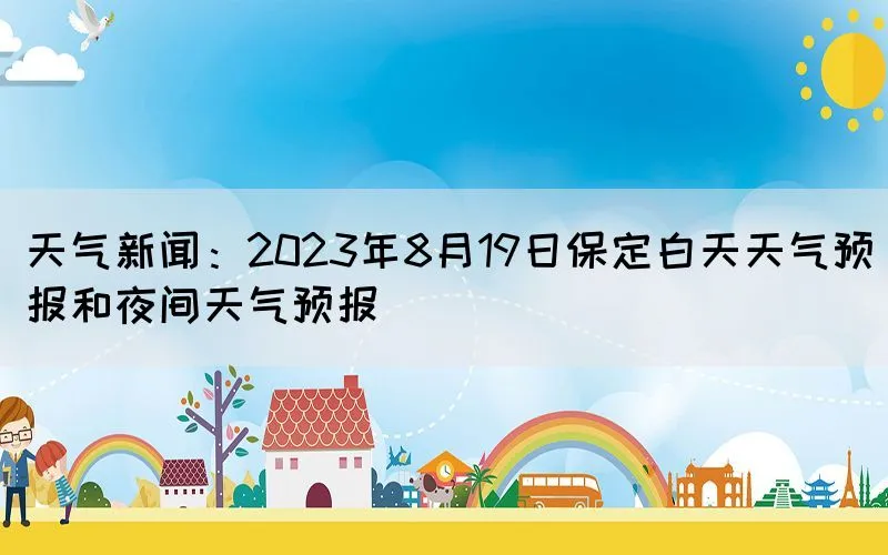 天气新闻：2023年8月19日保定白天天气预报和夜间天气预报