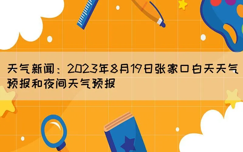 天气新闻：2023年8月19日张家口白天天气预报和夜间天气预报