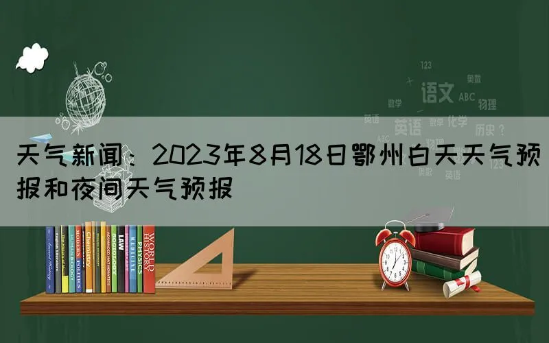 天气新闻：2023年8月18日鄂州白天天气预报和夜间天气预报