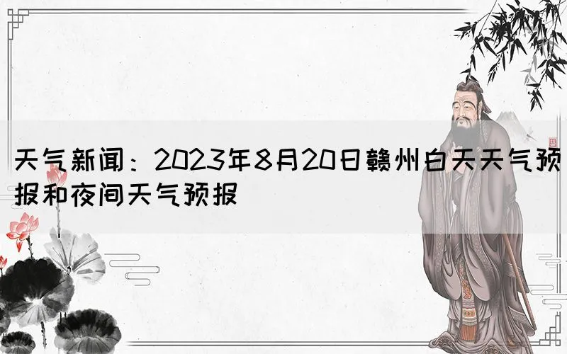 天气新闻：2023年8月20日赣州白天天气预报和夜间天气预报