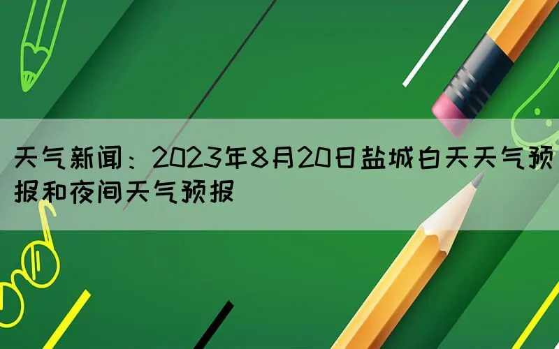 天气新闻：2023年8月20日盐城白天天气预报和夜间天气预报