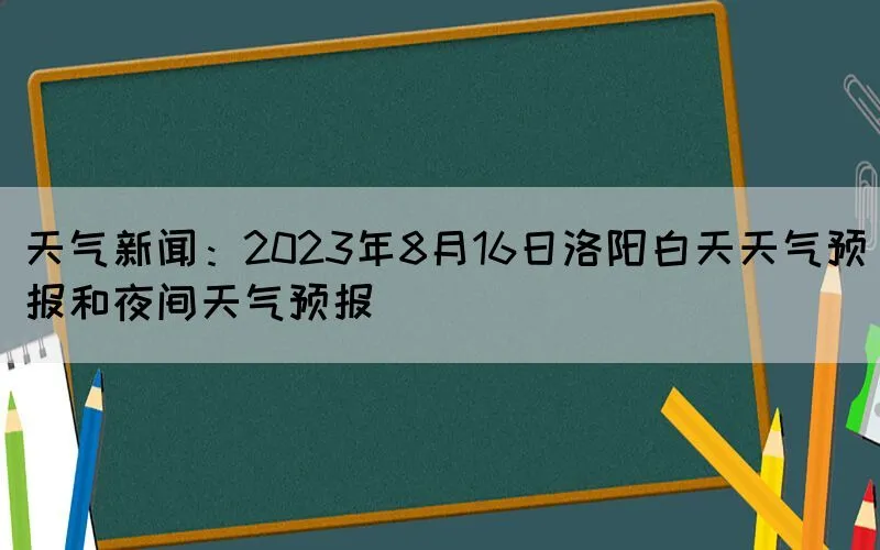 天气新闻：2023年8月16日洛阳白天天气预报和夜间天气预报