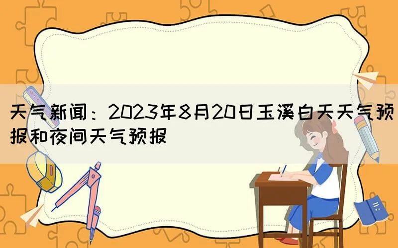 天气新闻：2023年8月20日玉溪白天天气预报和夜间天气预报