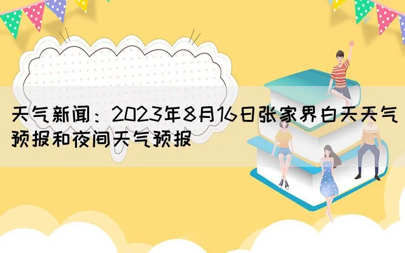 天气新闻：2023年8月16日张家界白天天气预报和夜间天气预报