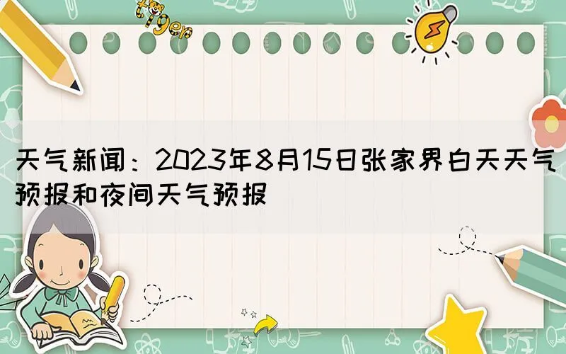 天气新闻：2023年8月15日张家界白天天气预报和夜间天气预报