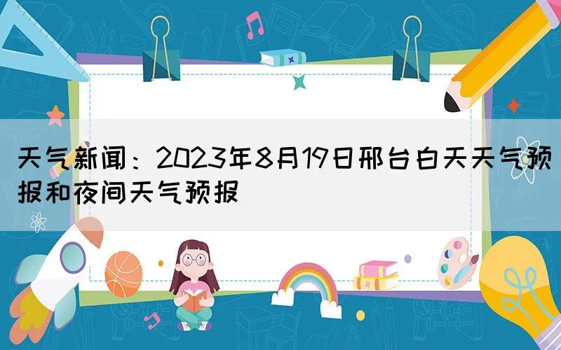 天气新闻：2023年8月19日邢台白天天气预报和夜间天气预报