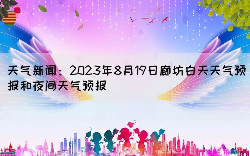 天气新闻：2023年8月19日廊坊白天天气预报和夜间天气预报