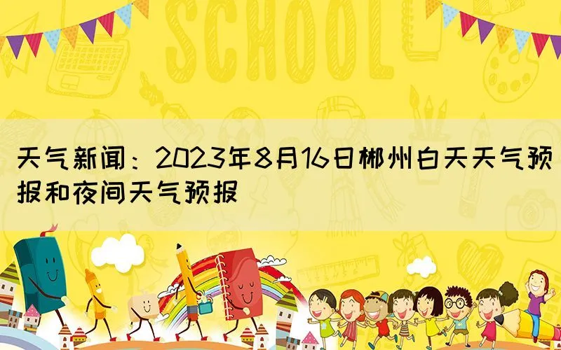 天气新闻：2023年8月16日郴州白天天气预报和夜间天气预报