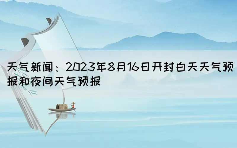 天气新闻：2023年8月16日开封白天天气预报和夜间天气预报