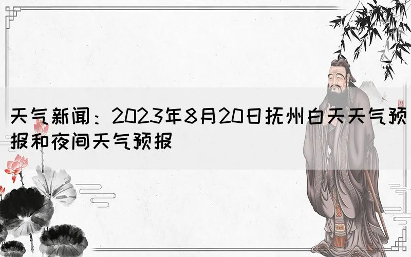 天气新闻：2023年8月20日抚州白天天气预报和夜间天气预报