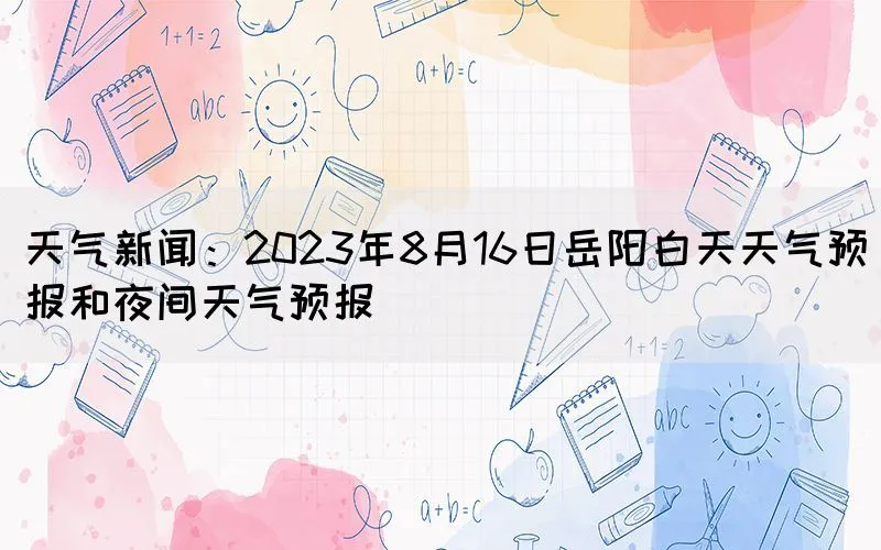 天气新闻：2023年8月16日岳阳白天天气预报和夜间天气预报