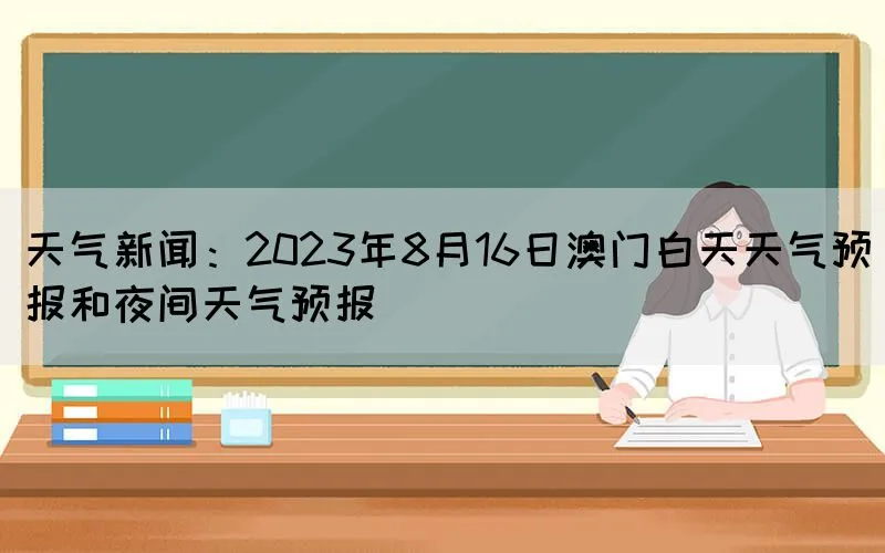 天气新闻：2023年8月16日澳门白天天气预报和夜间天气预报